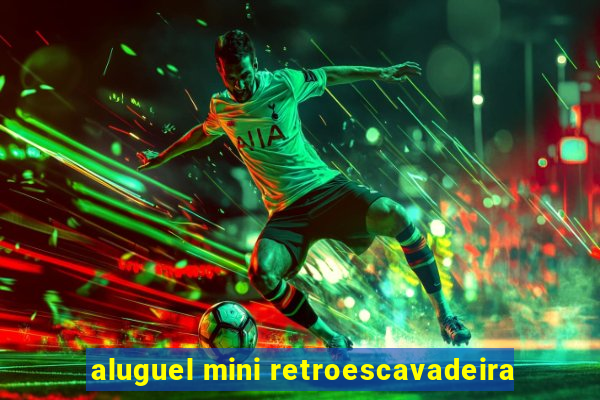 aluguel mini retroescavadeira